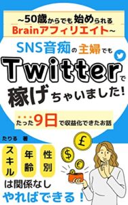 【無料で読める】SNS音痴の主婦でもTwitterで稼げちゃいました！: ～50歳からでも始められるBrainアフィリエイト～たった9日で収益できたお話
