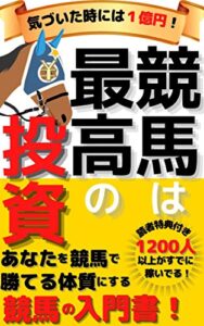 【無料で読める】気づいた時には１億円！競馬は最高の投資: あなたを競馬で勝てる体質にする競馬の入門書！