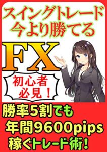 【無料で読める】スイングトレード今より勝てるFX: 勝率５割でも年間９６００pips稼ぐトレード術 EAで稼ぐFX