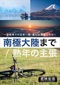 南極大陸まで／熟年の主張 ～自転車での日本一周・富士山頂登山から～（２２世紀アート）