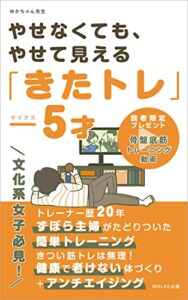 【無料で読める】やせなくても、やせて見える「きたトレ」マイナス５才: ずぼら主婦がたどり着いた簡単トレーニング。健康で老けない体づくり＋アンチエイジング (MOLAD出版)