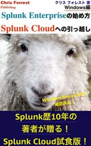 【無料で読める】Splunk Enterpriseの始め方、Splunk Cloudへの引っ越し – Windows編 (Chris Forrest Publishing.)