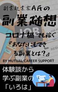 副業起業家Ａ氏の副業随想 コロナ禍でも稼ぐ あなたにもできる副業とは？ 体験談から学ぶ副業の「いろは」 MCSAブックス副業編