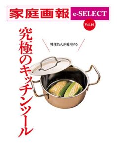 【無料で読める】家庭画報 e-SELECT Vol.16 料理名人が愛用する 究極のキッチンツール[雑誌]