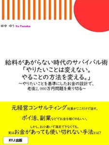 給料があがらない時代のサバイバル術「やりたいことは変えない。やることの方法を変える。」: ～やりたいことを基準にしたお金の設計で、老後2,000万円問題を乗り切る～ (KYJ出版)