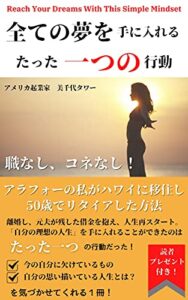 【無料で読める】全ての夢を手に入れるたった一つの行動: 職なし、コネなし！アラフォーの私がハワイに移住し50歳でリタイアした方法 (My Hawaii Academy Books)