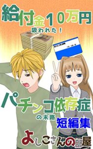 【無料で読める】給付金１０万円吸われた！パチンコ依存症の末路 短編集 パチンコ依存症のお話 (よしこさんコミックス)