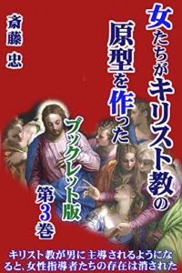 【無料で読める】女たちがキリスト教の原型を作った【冊子版第３巻】: “女性７使徒”が存在していた…など、キリスト教の原型が男たちではなく、女たちにより形作られたことを緻密に立証。消された女性指導者たちの存在やイエスが説いた女性解放の謎解明に挑む。／ シリーズ第３弾。