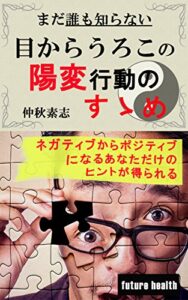 【無料で読める】まだ、誰も知らない目からうろこの陽変行動のすゝめ: ネガティブからポジティブになれるあなただけのヒントがえられる (フューチャーヘルス)