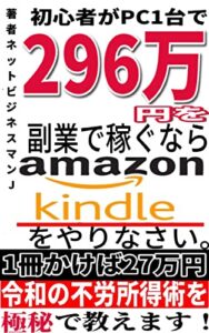 初心者がPC1台で296万を副業で稼ぐならアマゾンkindleをやりなさい！1冊書けば27万円を稼げるノウハウを教えます！22-15 -副業ネットビジネス月22万円-