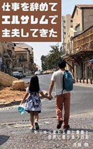 【無料で読める】仕事を辞めてエルサレムで主夫してきた: ゆらゆら変わる僕と家族と世界に寄り添う日記