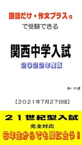 【無料で読める】【２０２１年７月２７日版】国語だけ・作文プラスαで受験できる関西中学入試 2022年（令和4年）度: 小学６年生からでも間に合う 東口十三