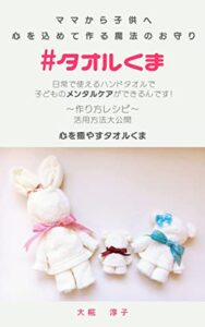 【無料で読める】ママから子どもへ♡心を込めて作る魔法のお守り: 心を癒やすタオルくま