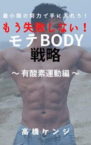 【無料で読める】もう失敗しない！モテBODY戦略～ 有酸素運動編 ～: 初心者でも自宅や室内でやれる有酸素運動の種類や効果とダイエット、減量法について解説