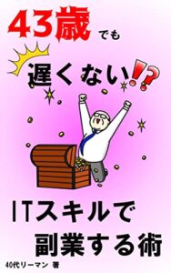 【無料で読める】43歳でも遅くない！？ITスキルで副業する術: 転職未経験のサラリーマンでもIT副業で稼ぐ方法 43歳でも遅くない！？40代リーマンの挑戦記