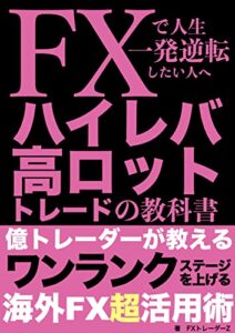 【無料で読める】FXで人生一発逆転したい人へ ハイレバ高ロットトレードの教科書: 億トレーダーが教えるワンランクステージを上げる海外FX超活用術