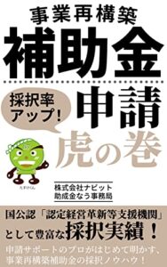 【無料で読める】事業再構築補助金 採択率アップ！申請虎の巻: 申請サポートのプロがはじめて明かす、事業再構築補助金の採択ノウハウ！