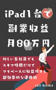 【無料で読める】iPad1台で副業収益月80万円: 忙しい会社員でもスキマ時間だけでマイペースに収益化する超効率的な運用術
