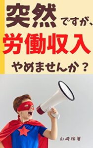 【無料で読める】突然ですが、労働収入やめませんか？: 超初心者向けのお金を稼ぐスタートアップ入門書