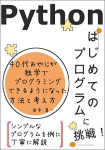 【無料で読める】Python はじめてのプログラムに挑戦: 40代おやじが独学でプログラミングできるようになった方法と考え方 Pythonを始めよう