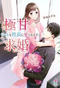 【無料で読める】極甘求婚～クールな社長に愛されすぎて～ (マカロン文庫)