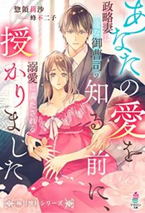 【無料で読める】あなたの愛を知る前に、授かりました～政略妻は一途な御曹司の溺愛に満たされる～【極甘懐妊シリーズ】 (マカロン文庫)