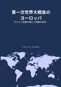 【無料で読める】第一次世界大戦後のヨーロッパ: オスマン帝国の滅亡と地図の変化
