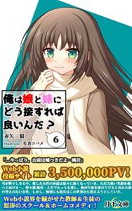 【無料で読める】俺は娘と妹にどう接すれば良いんだ？ ６: 元カノの娘と親の再婚でできた妹の二人と同居することになった教師の俺はどう接すれば良いんだ？【電子書籍限定SS付き】 (月下文庫)