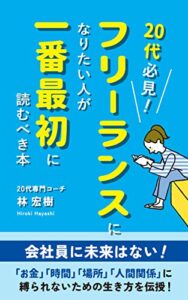 【無料で読める】20代必見！フリーランスになりたい人が一番最初に読むべき本: 会社員に未来はない！「お金」「時間」「場所」「人間関係」に縛られないための生き方を伝授！