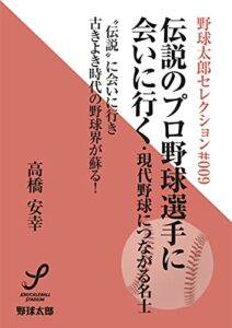 【無料で読める】伝説のプロ野球選手に会いに行く 現代野球につながる名士 野球太郎セレクション
