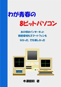【無料で読める】わが青春の8ビットパソコン: あの頃はインターネット 接続環境もスマートフォンもなかった、でも楽しかった