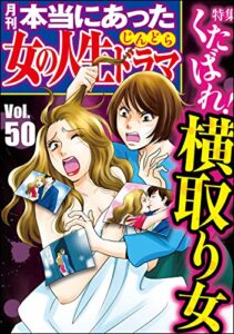 【無料で読める】本当にあった女の人生ドラマ Vol.50 くたばれ！ 横取り女