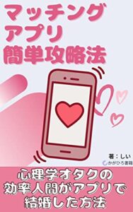 【無料で読める】マッチングアプリ簡単攻略法: 効率よく真剣な出会いをするには (かがひろ書籍)