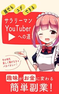 【無料で読める】誰でもスグできる！サラリーマンYouTuberへの道