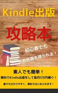 【無料で読める】Kindle出版攻略本: 素人でも簡単！無料でKindle出版副業で毎月5万円稼ぐ！