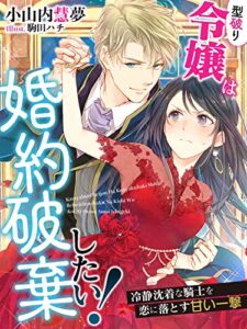 【無料で読める】型破り令嬢は婚約破棄したい！～冷静沈着な騎士を恋に落とす甘い一撃～ (夢中文庫プランセ)