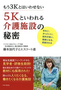 【無料で読める】もう3Kとはいわせない 5Kといわれる介護施設の秘密 きれい、かっこいい、給料が高い、健康になる、感謝される