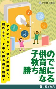 【無料で読める】子供の教育で勝ち組になる: 男の子を人生の成功に導く 親のレールの敷き方 (かがひろ書籍)