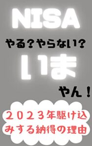 【無料で読める】NISAやる？やらない？いまやん！: ２０２３年駆け込みする納得の理由