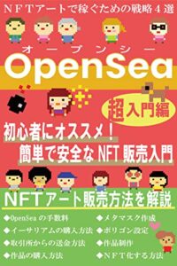 【無料で読める】OpenSea ～簡単で安全にＮＦＴアートで稼ぐための戦略４選～: 初心者にオススメ！新時代のNFTアート販売 今度こそ乗り遅れるな！メタバース・NFT・ブロックチェーン