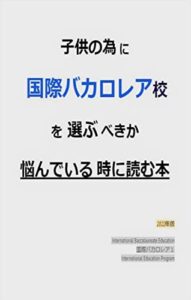 【無料で読める】子供の為に国際バカロレア校を選ぶべきか悩んでいる時に読む本: 学年別、進学のパターンとその実情 (国際バカロレア教育コンソーシアム)