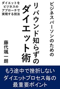 【無料で読める】ビジネスパーソンのためのリバウンド知らずのダイエット術: ダイエットをビジネスのアプローチで実現する技法