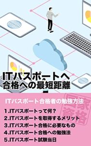 【無料で読める】ITパスポートへ合格への最短距離: ITパスポート合格者の勉強方法情報処理系国家試験で国家資格を取得しよう