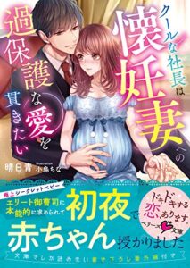 【無料で読める】クールな社長は懐妊妻への過保護な愛を貫きたい (ベリーズ文庫)