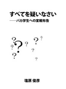 【無料で読める】すべてを疑いなさい：バカ学生への宣戦布告