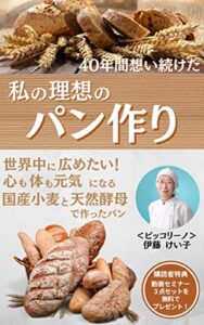 【無料で読める】〜４０年間想い続けた〜私の理想のパン作り 世界中に広めたい！心も体も元気になる国産小麦と天然酵母で作ったパン