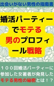 【無料で読める】婚活パーティーお見合いでモテる プロフィール戦略: 出会いがない男性がマッチングアプリでも 女性に好かれるプロフィール