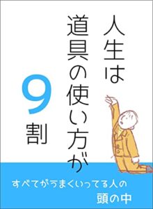 【無料で読める】人生は道具の使い方が９割: すべてがうまくいってる人の頭の中