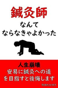 【無料で読める】鍼灸師なんてならなきゃよかった: 人生崩壊安易に鍼灸への道を目指すと後悔します