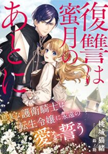 【無料で読める】復讐は蜜月のあとに〜忠実な護衛騎士は転生令嬢に永遠の愛を誓う〜 (LUNA文庫)